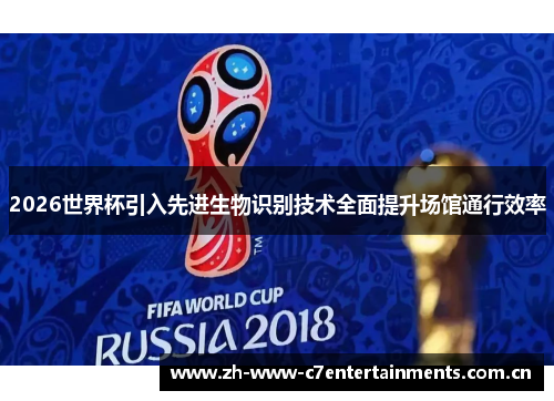 2026世界杯引入先进生物识别技术全面提升场馆通行效率 2026世界杯引入先进生物识别技术全面提升场馆通行效率