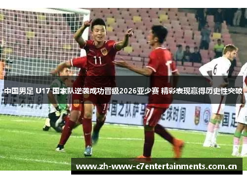 中国男足 U17 国家队逆袭成功晋级2026亚少赛 精彩表现赢得历史性突破 中国男足 U17 国家队逆袭成功晋级2026亚少赛 精彩表现赢得历史性突破