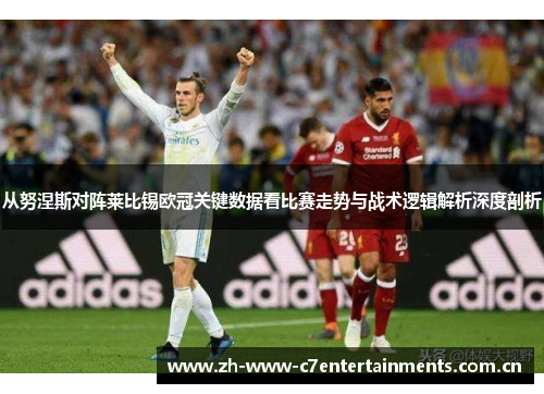 从努涅斯对阵莱比锡欧冠关键数据看比赛走势与战术逻辑解析深度剖析
