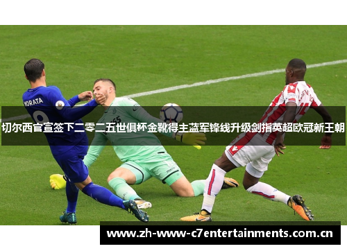 切尔西官宣签下二零二五世俱杯金靴得主蓝军锋线升级剑指英超欧冠新王朝 切尔西官宣签下二零二五世俱杯金靴得主蓝军锋线升级剑指英超欧冠新王朝