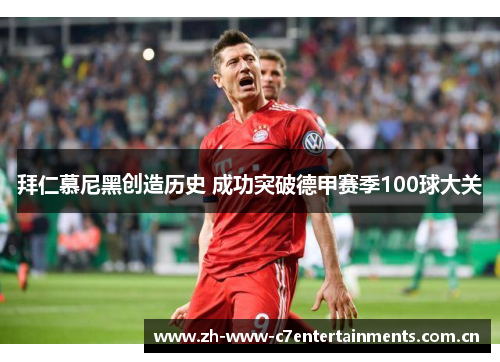 拜仁慕尼黑创造历史 成功突破德甲赛季100球大关 拜仁慕尼黑创造历史 成功突破德甲赛季100球大关